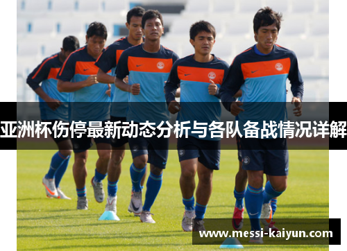 亚洲杯伤停最新动态分析与各队备战情况详解