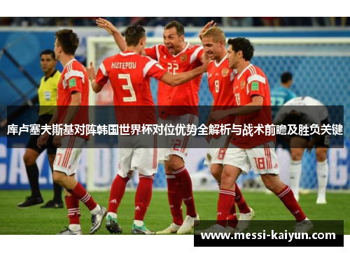 库卢塞夫斯基对阵韩国世界杯对位优势全解析与战术前瞻及胜负关键