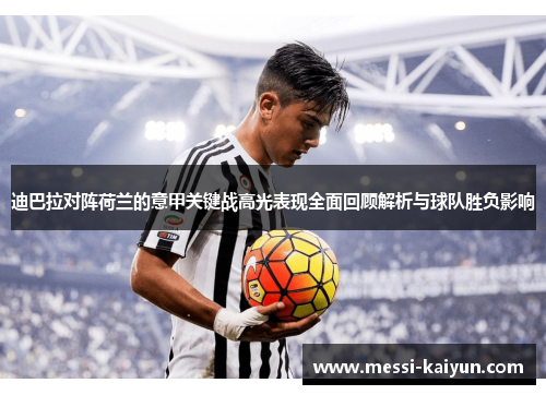迪巴拉对阵荷兰的意甲关键战高光表现全面回顾解析与球队胜负影响