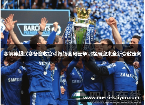 赛前英超联赛冬窗收官引爆转会风云争冠格局迎来全新变数走向