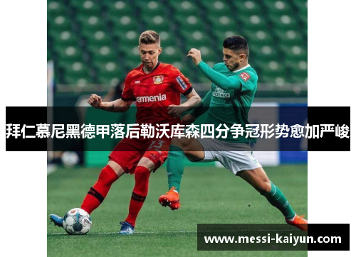 拜仁慕尼黑德甲落后勒沃库森四分争冠形势愈加严峻