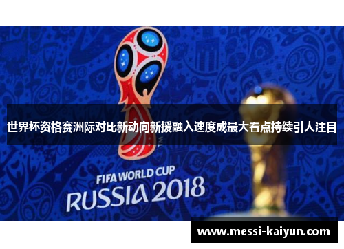 世界杯资格赛洲际对比新动向新援融入速度成最大看点持续引人注目