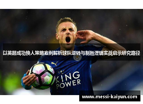 以英超成功换人策略案例解析球队逆转与制胜逻辑实战启示研究路径