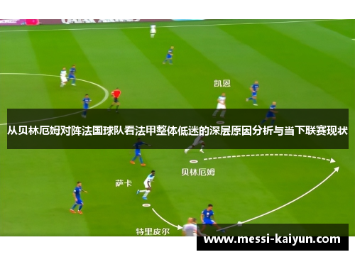 从贝林厄姆对阵法国球队看法甲整体低迷的深层原因分析与当下联赛现状