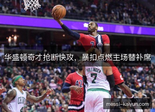 华盛顿奇才抢断快攻，暴扣点燃主场替补席