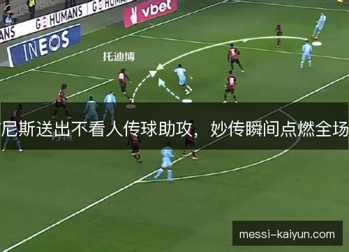 尼斯送出不看人传球助攻，妙传瞬间点燃全场